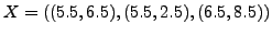 $X=((5.5,6.5),(5.5,2.5),(6.5,8.5))$