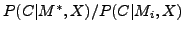$P(C\vert M^{*},X)/P(C\vert M_{i},X)$