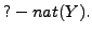 $?- nat( Y ).$