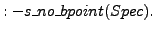 \( :- s\_no\_bpoint( Spec ). \)