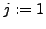 $j := 1$
